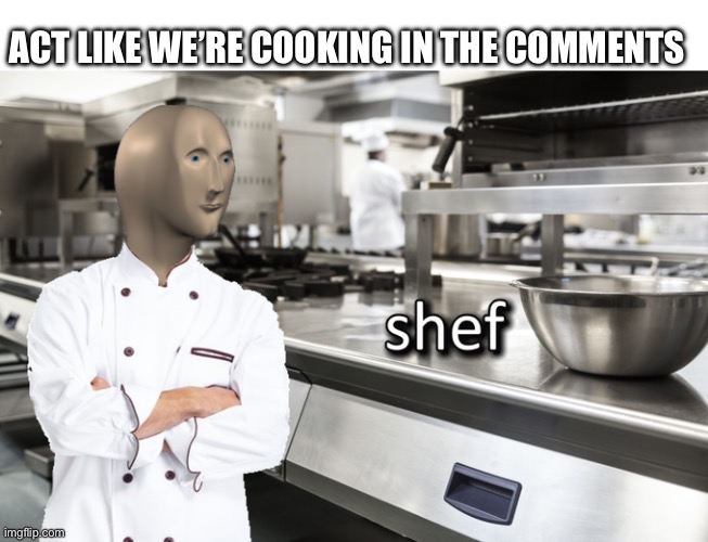 This is gonna be fun | Act like we’re cooking in the comments | image tagged in meme man shef | made w/ Imgflip meme maker