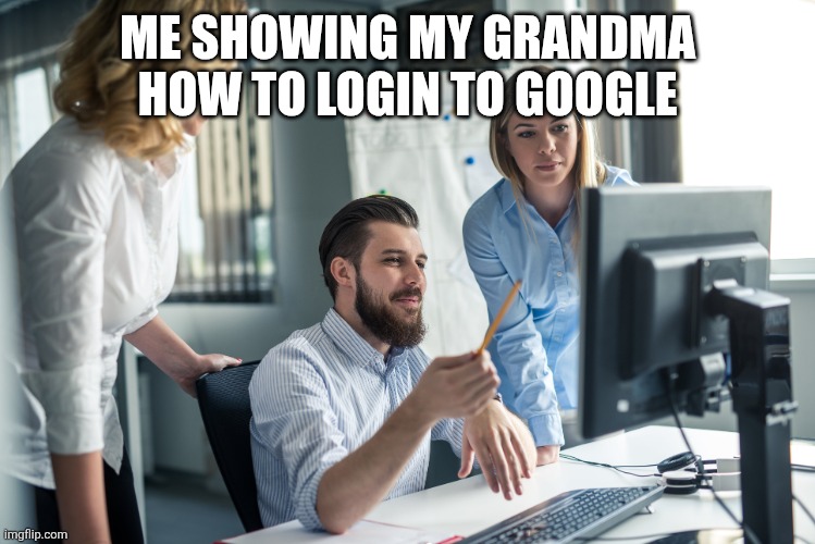Computer help | Me showing my grandma how to login to google | image tagged in funny,funny memes,obvious,computer,cool,lol | made w/ Imgflip meme maker