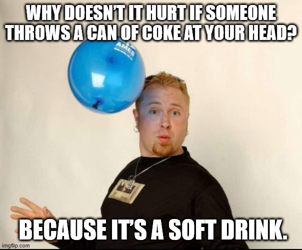Balloon Man - Soft Drink | Why doesn’t it hurt if someone throws a can of Coke at your head? Because it’s a soft drink. | image tagged in balloon man | made w/ Imgflip meme maker