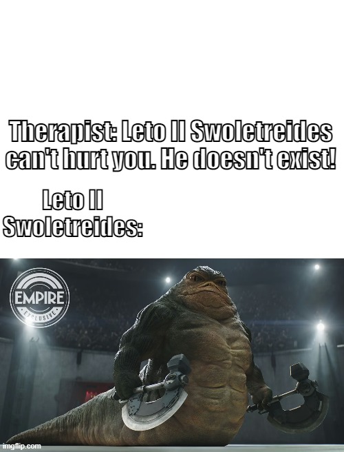 Gym Emperor of Dune | Therapist: Leto II Swoletreides can't hurt you. He doesn't exist! Leto II Swoletreides: | image tagged in blank white template,the mandalorian | made w/ Imgflip meme maker