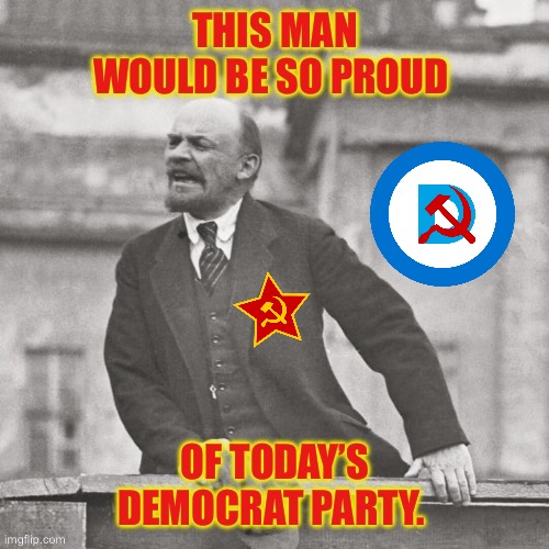 No doubt about it | image tagged in anti communists,vladimir lenin,today,democrat party,proud,marxists | made w/ Imgflip meme maker