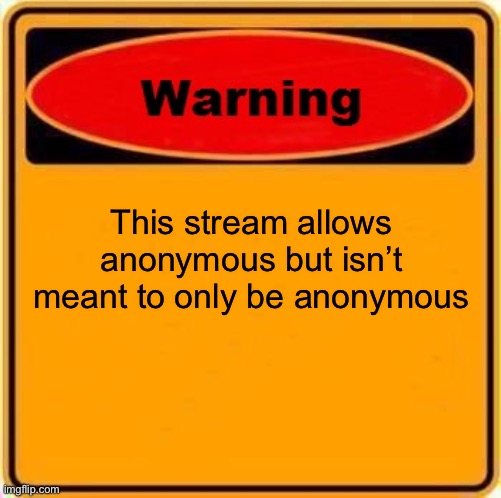 Warning Sign | This stream allows anonymous but isn’t meant to only be anonymous | image tagged in memes,warning sign | made w/ Imgflip meme maker