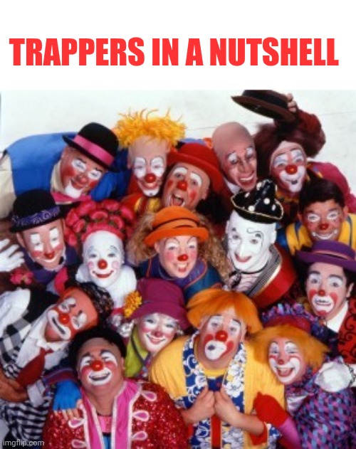 Sk sk sk!! | Trappers in a nutshell | image tagged in clowns | made w/ Imgflip meme maker