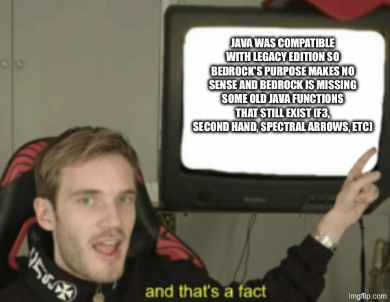 For those who say bugrock is better(no offense): | java was compatible with legacy edition so bedrock's purpose makes no sense and bedrock is missing some old java functions that still exist (f3, second hand, spectral arrows, etc) | image tagged in and that's a fact,java,minecraft | made w/ Imgflip meme maker