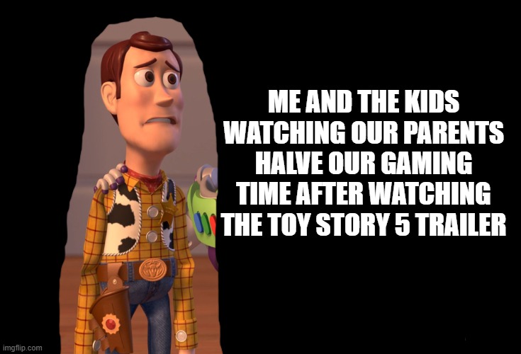 Welp, there goes my Scratch time | ME AND THE KIDS WATCHING OUR PARENTS HALVE OUR GAMING TIME AFTER WATCHING THE TOY STORY 5 TRAILER | image tagged in memes,x x everywhere,toy story,toy story 5,parent logic,movies | made w/ Imgflip meme maker