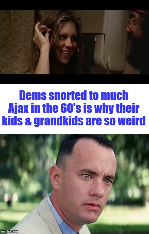 They Smoked weed sprayed with Paraquat in the 70's. I wonder what's in the new Dope. | Dems snorted to much Ajax in the 60's is why their kids & grandkids are so weird | image tagged in memes,and just like that | made w/ Imgflip meme maker