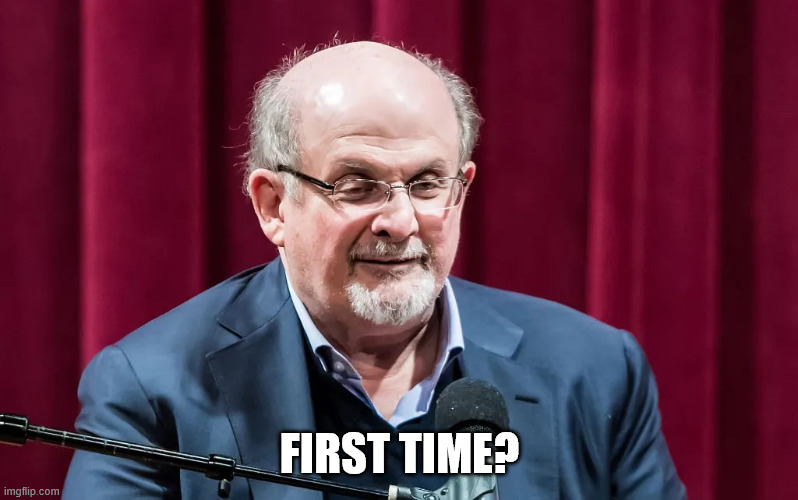 Salman Rushdie | First Time? | image tagged in salman rushdie | made w/ Imgflip meme maker