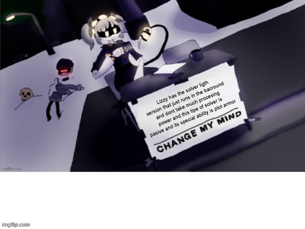 Guys i have a theory | Lizzy has the solver ligth version that just runs in the bacround and dont take much procesing power and this tipe of solver is pasive and its special ability is plot armor | image tagged in murder drones change my mind | made w/ Imgflip meme maker