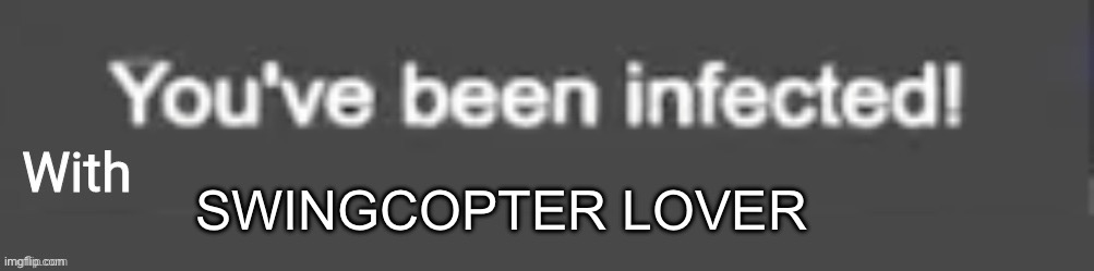 You've been infected with.. | Swingcopter lover | image tagged in you've been infected with | made w/ Imgflip meme maker