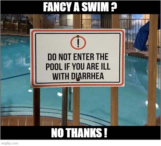 Not What You Want To See ! | Fancy A Swim ? no thanks ! | image tagged in signs,swimming pool,diarrhea | made w/ Imgflip meme maker