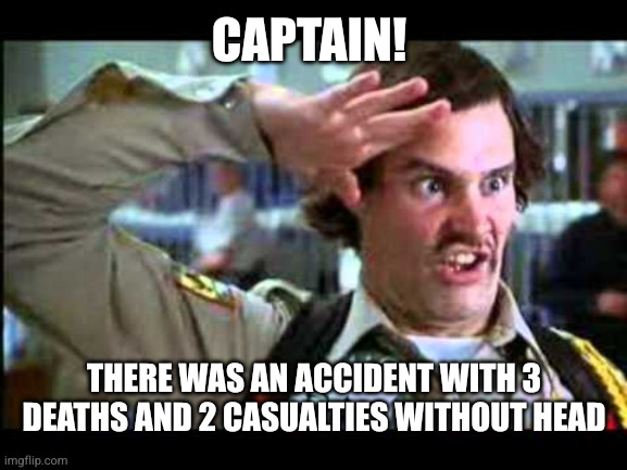 Dufus | Captain! There was an accident with 3 deaths and 2 casualties without head | image tagged in dufus | made w/ Imgflip meme maker