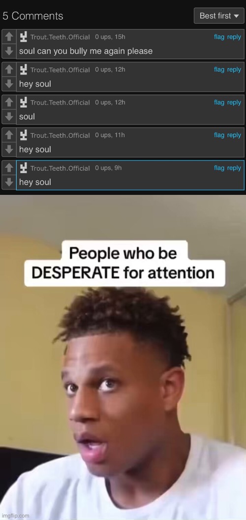 Annoying Orange type shit | image tagged in people who be desperate for attention | made w/ Imgflip meme maker