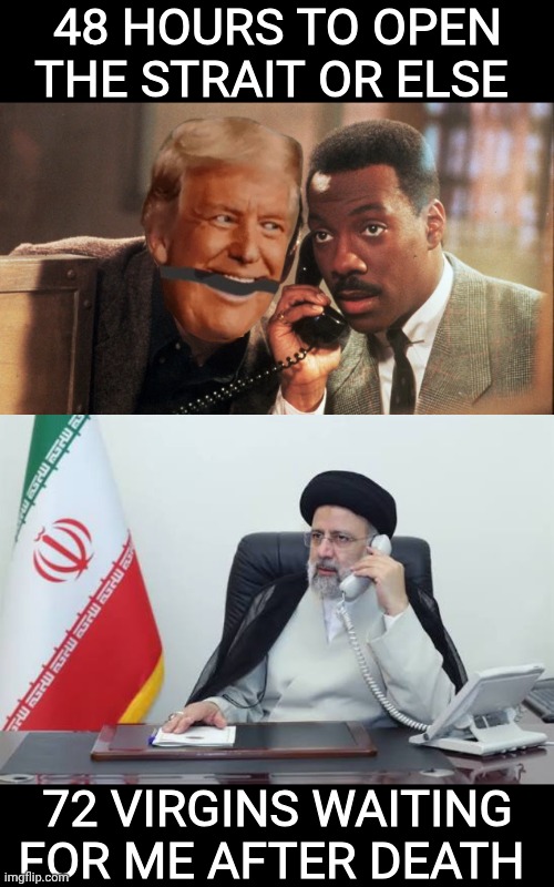 Not safe for Virgins | 48 hours to open the strait or else; 72 virgins waiting for me after death | image tagged in 48 hours,iran leader on phone,south park,donald trump,donald trump memes,eddie murphy | made w/ Imgflip meme maker