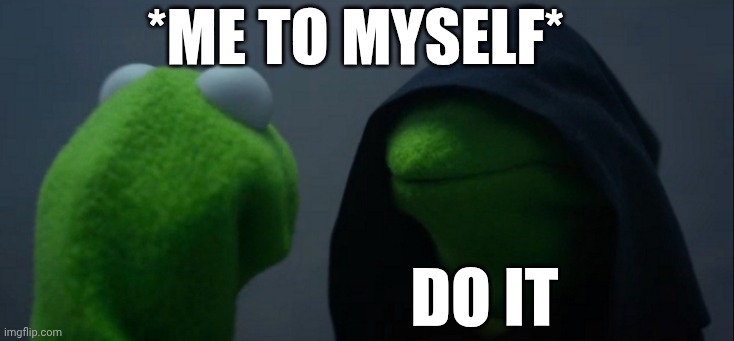 Evil Kermit | *me to myself*; Do it | image tagged in memes,evil kermit | made w/ Imgflip meme maker