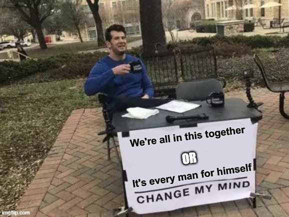 Ambivalence | We're all in this together; OR; It's every man for himself | image tagged in memes,change my mind,ambivalence,schizoid | made w/ Imgflip meme maker