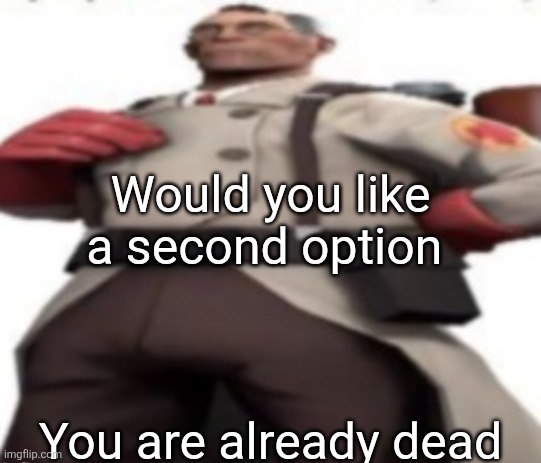 Ze medic | Would you like a second option You are already dead | image tagged in ze medic | made w/ Imgflip meme maker