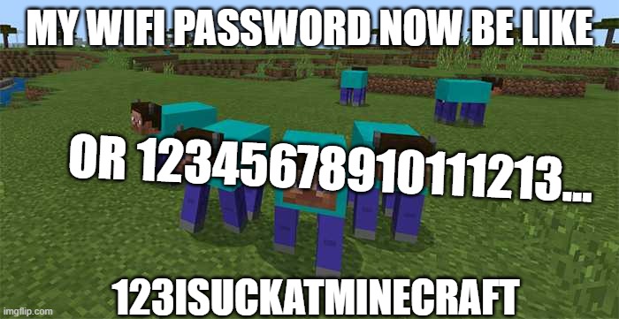 me and the boys | my wifi password now be like; or 12345678910111213... 123isuckatminecraft | image tagged in me and the boys | made w/ Imgflip meme maker