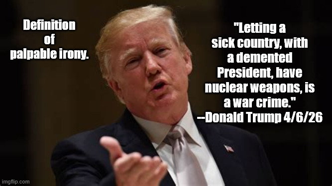 The irony of Dementia | Definition of palpable irony. "Letting a sick country, with a demented President, have nuclear weapons, is a war crime."
--Donald Trump 4/6/26 | image tagged in trump,demented,war criminal | made w/ Imgflip meme maker