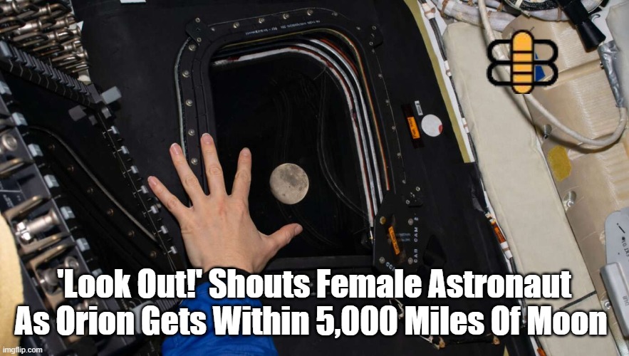 'Look Out!' Shouts Female Astronaut As Orion Gets Within 5,000 Miles Of Moon | made w/ Imgflip meme maker