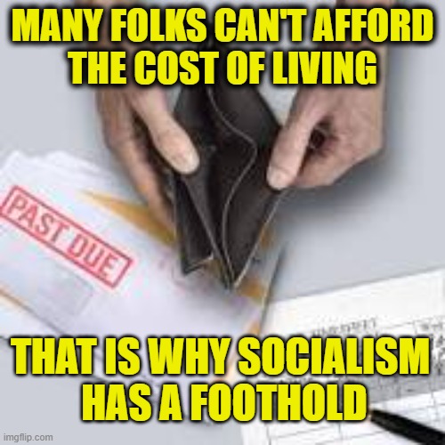 Who looks out for me? | Many folks can't afford
the cost of living; That is why Socialism 
has a foothold | image tagged in socialism | made w/ Imgflip meme maker