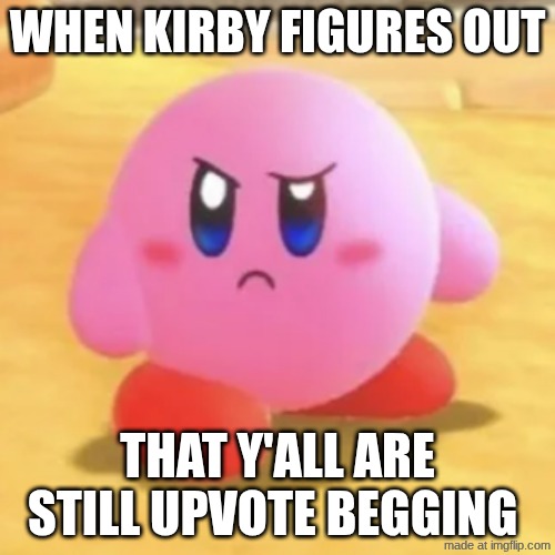 KIrby Huh | When Kirby figures out; That y'all are still upvote begging | image tagged in kirby huh | made w/ Imgflip meme maker