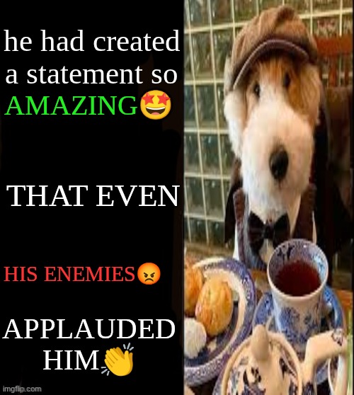 he made a statment :british edition | he had created a statement so; amazing🤩; that even; his enemies😡; applauded him👏 | image tagged in he made a statement blank | made w/ Imgflip meme maker