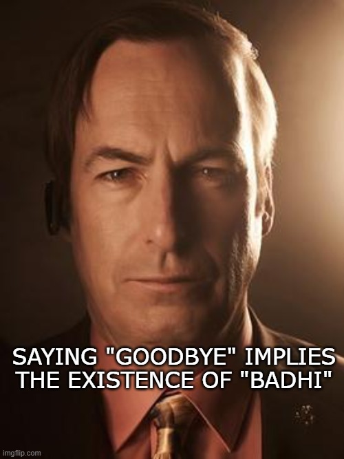 Random thought at 10pm | Saying "goodbye" implies the existence of "Badhi" | image tagged in saul goodman | made w/ Imgflip meme maker