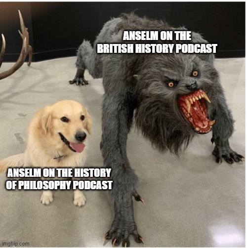 dog wolf | Anselm on the british history podcast; Anselm on the history of philosophy podcast | image tagged in dog wolf | made w/ Imgflip meme maker