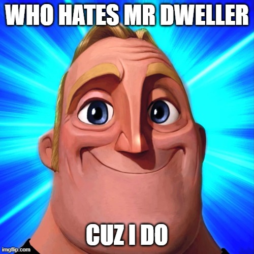 i'm seeking for da mr dweller haters | who hates mr dweller; cuz i do | image tagged in memy | made w/ Imgflip meme maker