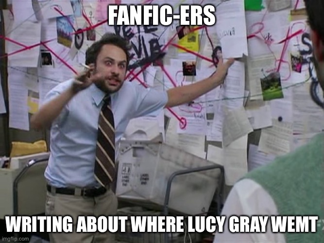 Charlie Conspiracy (Always Sunny in Philidelphia) | Fanfic-ers; Writing about where Lucy gray went | image tagged in charlie conspiracy always sunny in philidelphia | made w/ Imgflip meme maker