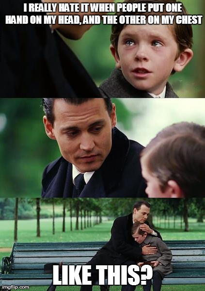 Finding Neverland Meme | I REALLY HATE IT WHEN PEOPLE PUT ONE HAND ON MY HEAD, AND THE OTHER ON MY CHEST LIKE THIS? | image tagged in memes,finding neverland | made w/ Imgflip meme maker