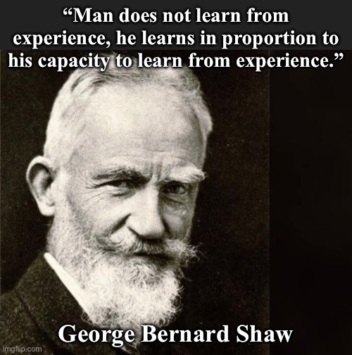 George Bernard Shaw | “Man does not learn from experience, he learns in proportion to his capacity to learn from experience.”; George Bernard Shaw | image tagged in expanding brain | made w/ Imgflip meme maker