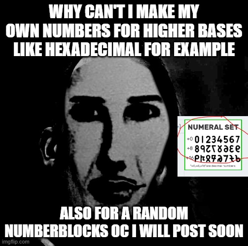 why can't i make my own numbers for higher bases like hexadecimal for example; also for a random numberblocks oc i will post soon | made w/ Imgflip meme maker