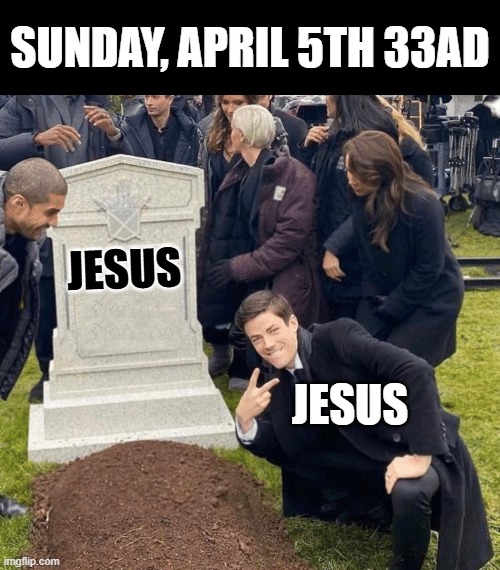 Sunday April 5th 33 AD | Sunday, April 5th 33AD; Jesus; Jesus | image tagged in grant gustin over grave,easter,jesus,historical meme,christianity,bible | made w/ Imgflip meme maker