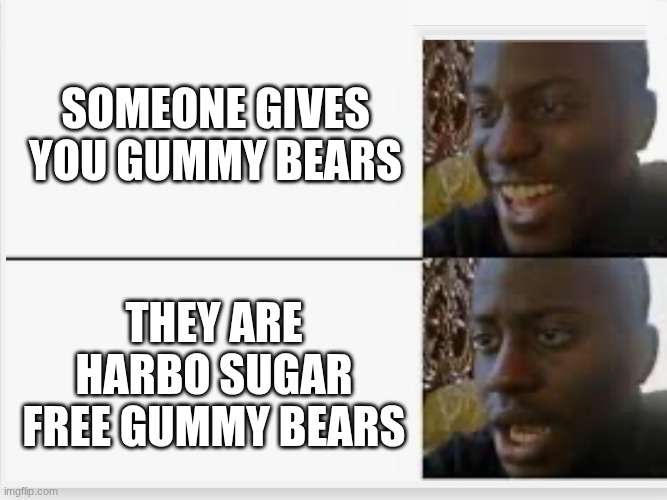 Happy then sad | someone gives you gummy bears; they are harbo sugar free gummy bears | image tagged in happy then sad | made w/ Imgflip meme maker