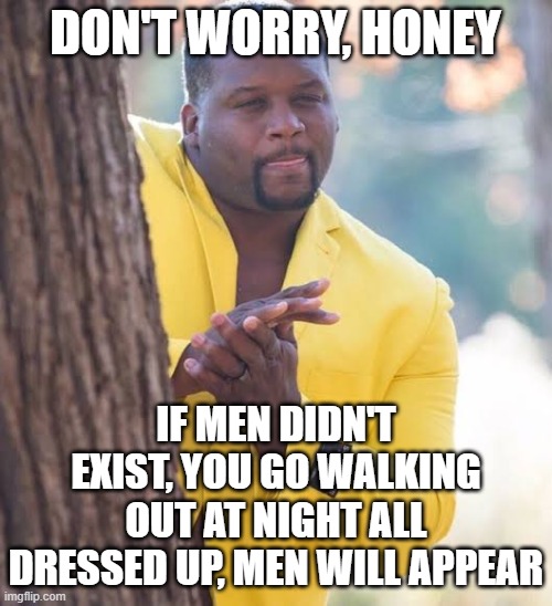 Negro detras de un arbol | don't worry, honey if men didn't exist, you go walking out at night all dressed up, men will appear | image tagged in negro detras de un arbol | made w/ Imgflip meme maker