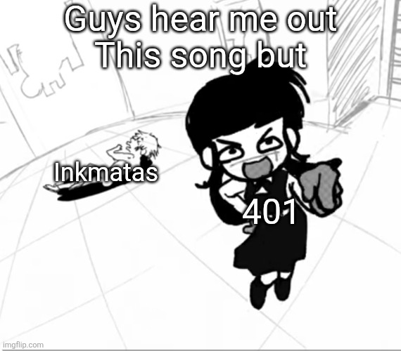 song name is "BANG BANG BANG" for those who don't know, it's about Chainsaw Man of all things (Idrc bout it but the song is gas) | Guys hear me out
This song but; Inkmatas; 401 | made w/ Imgflip meme maker