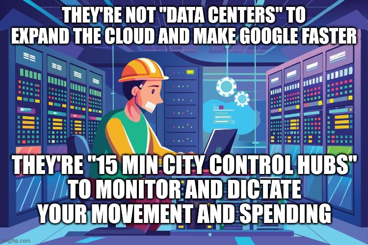 They're not "data centers" to expand the cloud and make Google faster; They're "15 min city control hubs" 
to monitor and dictate 
your movement and spending | image tagged in funny memes | made w/ Imgflip meme maker