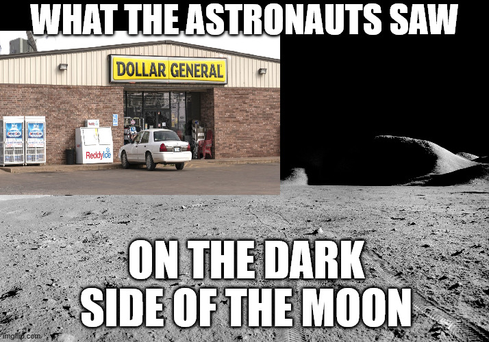 DOLLAR GENERAL BEATS NASA TO ESTABLISH MOON LOCATION | WHAT THE ASTRONAUTS SAW; ON THE DARK SIDE OF THE MOON | image tagged in dollar,moon,dark side,memes,astronaut,moon landing | made w/ Imgflip meme maker