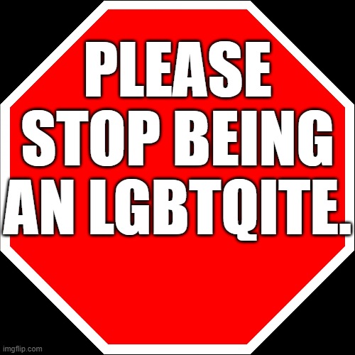 No LGBTQ Please | Please stop being an LGBTQite. | image tagged in blank stop sign | made w/ Imgflip meme maker