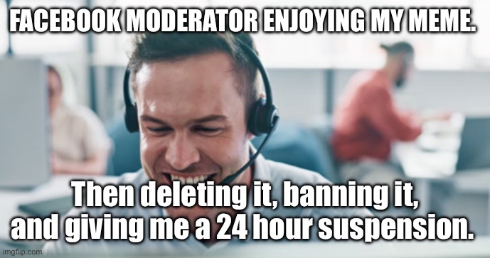 Moderator | Facebook moderator enjoying my meme. Then deleting it, banning it, and giving me a 24 hour suspension. | image tagged in facebook jail | made w/ Imgflip meme maker