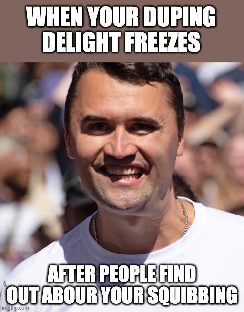 Duping Delight Freeze | when your duping delight freezes; after people find out abour your squibbing | image tagged in charlie kirk,duping delight,squib,autohoax | made w/ Imgflip meme maker