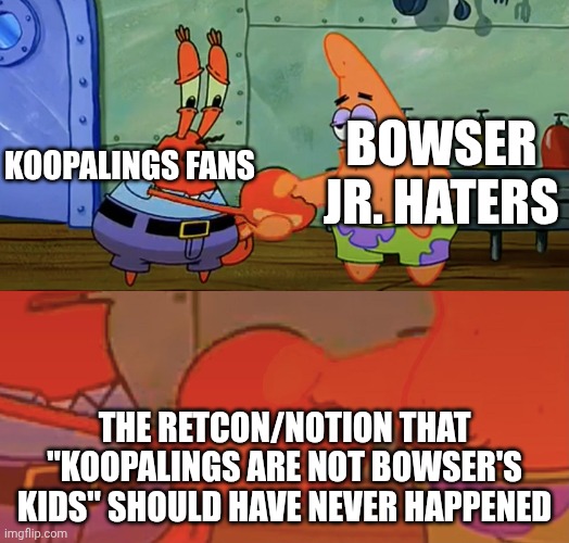 Yeah, about that... | Bowser jr. Haters; Koopalings fans; The retcon/notion that "Koopalings are not Bowser's kids" should have never happened | image tagged in patrick and mr krabs handshake,mario,koopalings,bowser,retcon,stupid | made w/ Imgflip meme maker