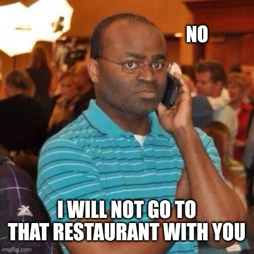 Calling the police | No I will not go to that restaurant with you | image tagged in calling the police | made w/ Imgflip meme maker