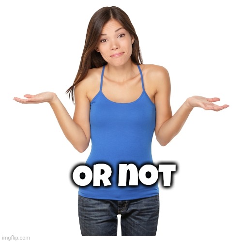 I don't know | Or not | image tagged in i don't know | made w/ Imgflip meme maker