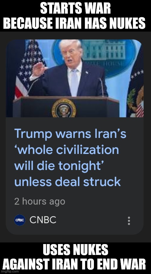 Not safe for hypocrites | Starts war because Iran has nukes; Uses nukes against Iran to end war | image tagged in iran,war,donald trump,hypocrisy | made w/ Imgflip meme maker