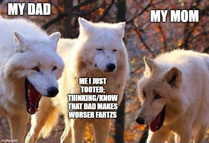 Laughing wolf | MY dad; My mom; ME i just tooted; thinking/know that dad makes worser fartzs | image tagged in laughing wolf | made w/ Imgflip meme maker