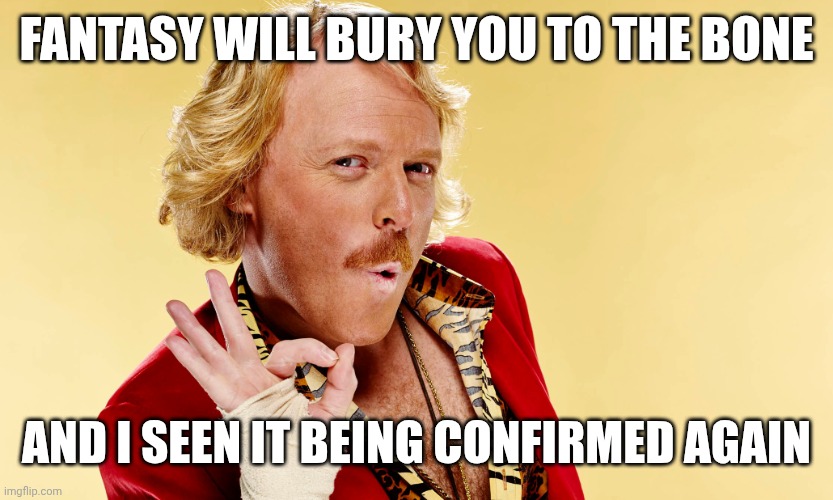 Keith Lemon | Fantasy will bury you to the bone; And i seen it being confirmed again | image tagged in keith lemon | made w/ Imgflip meme maker