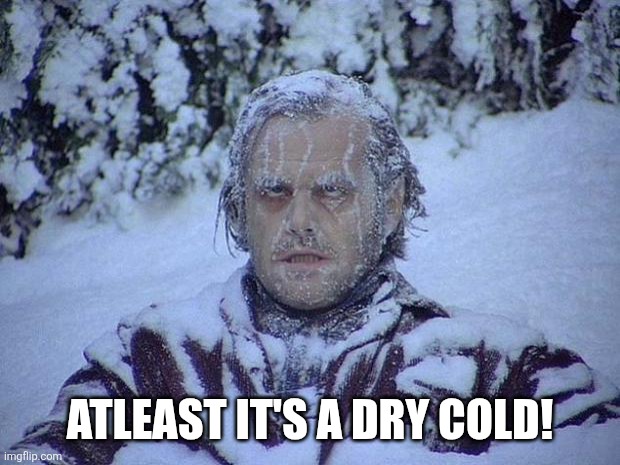 Dry cold | Atleast it's a dry cold! | image tagged in memes,jack nicholson the shining snow | made w/ Imgflip meme maker