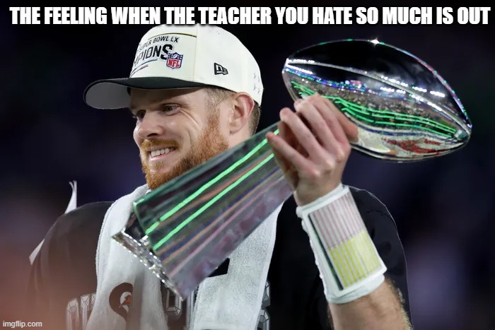 Theirs no better feeling | The feeling when the teacher you hate so much is out | image tagged in unhelpful high school teacher,school sucks,seniors | made w/ Imgflip meme maker